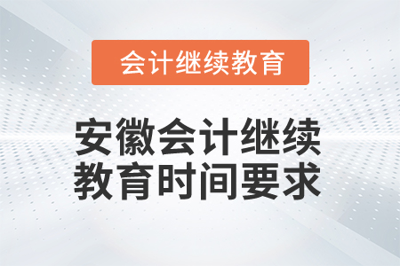 2025年安徽會(huì)計(jì)繼續(xù)教育時(shí)間要求 2025年安徽會(huì)計(jì)繼續(xù)教育時(shí)間要求