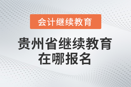 2025年貴州省會計繼續(xù)教育在哪報名？