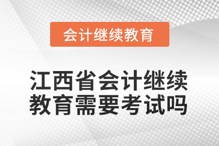 2025年江西省會(huì)計(jì)人員繼續(xù)教育需要考試嗎？