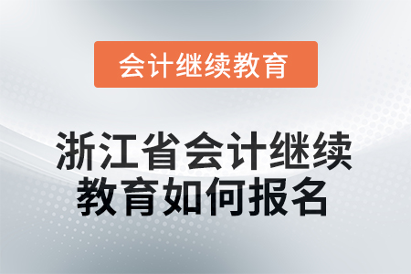 2025年浙江省會計(jì)人員繼續(xù)教育如何報(bào)名？
