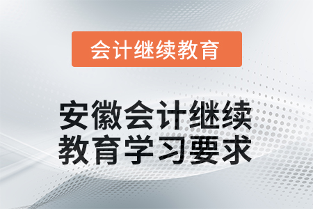 2025年安徽會(huì)計(jì)繼續(xù)教育學(xué)習(xí)要求 2025年安徽會(huì)計(jì)繼續(xù)教育學(xué)習(xí)要求