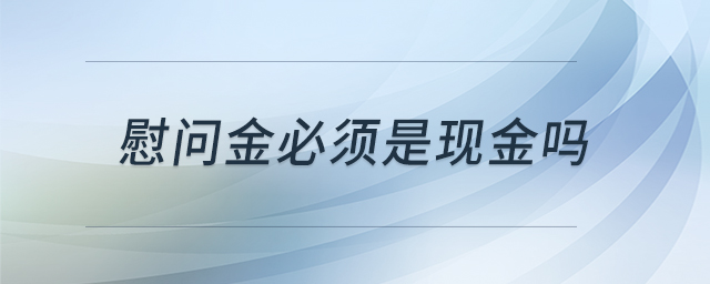 慰問(wèn)金必須是現(xiàn)金嗎 慰問(wèn)金必須是現(xiàn)金嗎