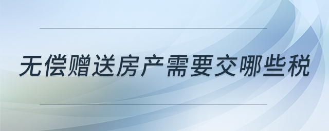 無(wú)償贈(zèng)送房產(chǎn)需要交哪些稅