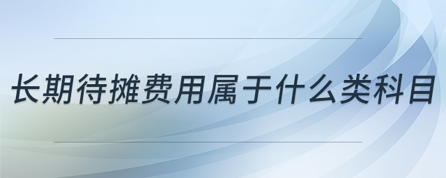 長期待攤費用屬于什么類科目 長期待攤費用屬于什么類科目