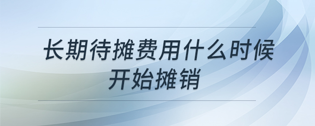 長(zhǎng)期待攤費(fèi)用什么時(shí)候開始攤銷