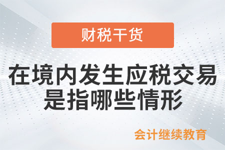 在境內(nèi)發(fā)生應(yīng)稅交易是指哪些情形？
