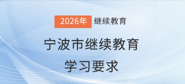 2026年寧波市會(huì)計(jì)繼續(xù)教育學(xué)習(xí)要求 2026年寧波市會(huì)計(jì)繼續(xù)教育學(xué)習(xí)要求