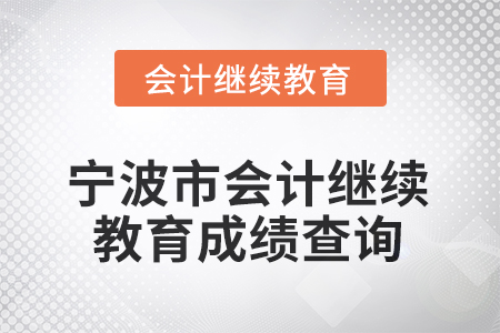 2026年寧波市會計繼續(xù)教育成績查詢方式 2026年寧波市會計繼續(xù)教育成績查詢方式