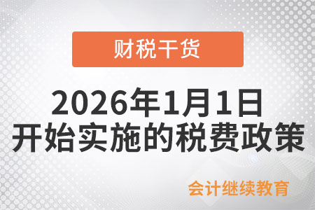 2026年1月1日開始實(shí)施的稅費(fèi)政策 2026年1月1日開始實(shí)施的稅費(fèi)政策