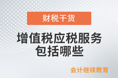 增值稅應(yīng)稅服務(wù)包括哪些？