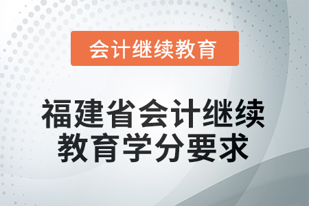 2026年福建省會計繼續(xù)教育學(xué)分要求 2026年福建省會計繼續(xù)教育學(xué)分要求