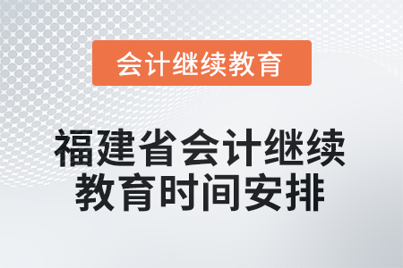 2026年福建省會計繼續(xù)教育時間安排 2026年福建省會計繼續(xù)教育時間安排