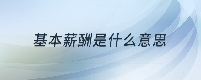 基本薪酬是什么意思 基本薪酬是什么意思