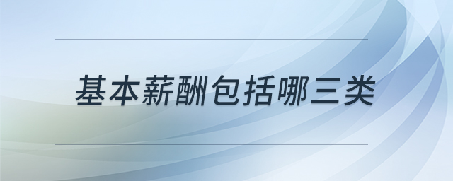 基本薪酬包括哪三類 基本薪酬包括哪三類