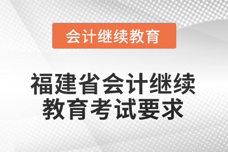 2026年福建省會(huì)計(jì)繼續(xù)教育考試要求 2026年福建省會(huì)計(jì)繼續(xù)教育考試要求