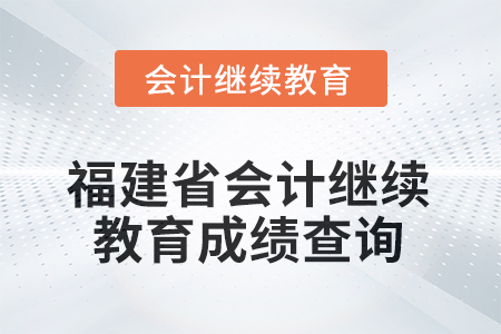 2026年福建省會計(jì)繼續(xù)教育成績查詢方式 2026年福建省會計(jì)繼續(xù)教育成績查詢方式