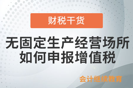 無固定生產(chǎn)經(jīng)營場所納稅人向哪里申報(bào)繳納增值稅？