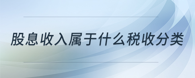 股息收入屬于什么稅收分類 股息收入屬于什么稅收分類