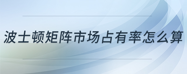 波士頓矩陣市場占有率怎么算 波士頓矩陣市場占有率怎么算