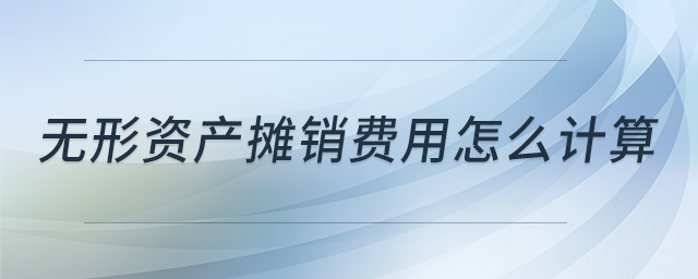 無形資產(chǎn)攤銷費(fèi)用怎么計(jì)算 無形資產(chǎn)攤銷費(fèi)用怎么計(jì)算