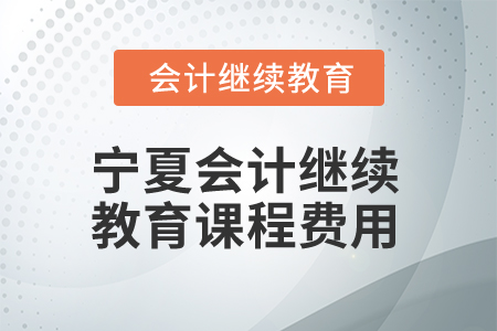2026年寧夏回族自治區(qū)會(huì)計(jì)繼續(xù)教育課程費(fèi)用