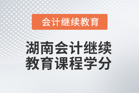 2025年湖南會(huì)計(jì)人員繼續(xù)教育課程學(xué)分