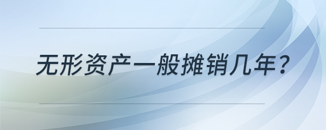 無形資產(chǎn)一般攤銷幾年？