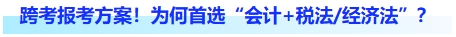 跨考首年報考方案！為何首選“會計+稅法、經(jīng)濟(jì)法”？