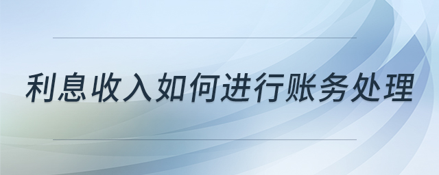 利息收入如何進(jìn)行賬務(wù)處理