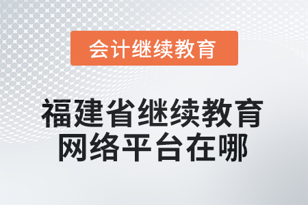 2026年福建省繼續(xù)教育網(wǎng)絡(luò)平臺(tái)在哪？
