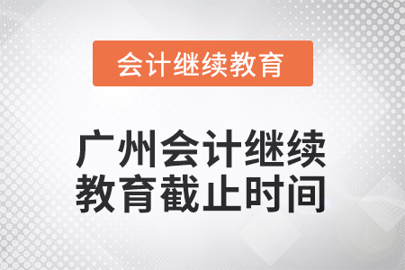 廣州2025年會(huì)計(jì)繼續(xù)教育截止時(shí)間 廣州2025年會(huì)計(jì)繼續(xù)教育截止時(shí)間