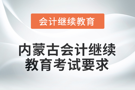 內(nèi)蒙古2025年會計繼續(xù)教育考試要求