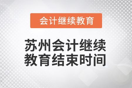 2025年江蘇蘇州會計(jì)繼續(xù)教育結(jié)束時(shí)間 2025年江蘇蘇州會計(jì)繼續(xù)教育結(jié)束時(shí)間
