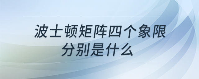 波士頓矩陣四個(gè)象限分別是什么 波士頓矩陣四個(gè)象限分別是什么