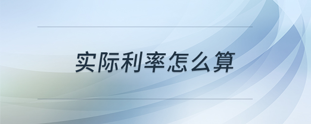 實(shí)際利率怎么算 實(shí)際利率怎么算