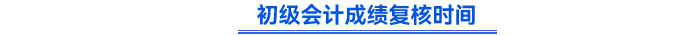 初級會計成績復(fù)核時間