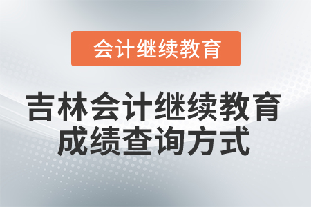 2025年吉林會計人員繼續(xù)教育成績查詢方式