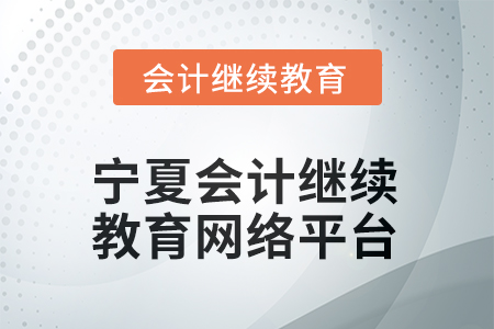 2026年寧夏會計人員繼續(xù)教育網(wǎng)絡平臺在哪？