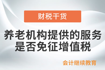 養(yǎng)老機(jī)構(gòu)提供的服務(wù)是否免征增值稅？