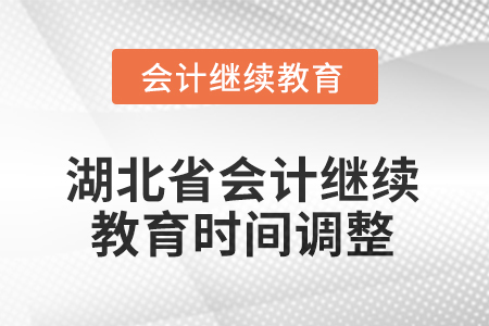 2025年湖北省會(huì)計(jì)繼續(xù)教育時(shí)間調(diào)整 2025年湖北省會(huì)計(jì)繼續(xù)教育時(shí)間調(diào)整