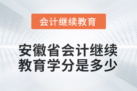 2025年安徽省會(huì)計(jì)繼續(xù)教育學(xué)分是多少？