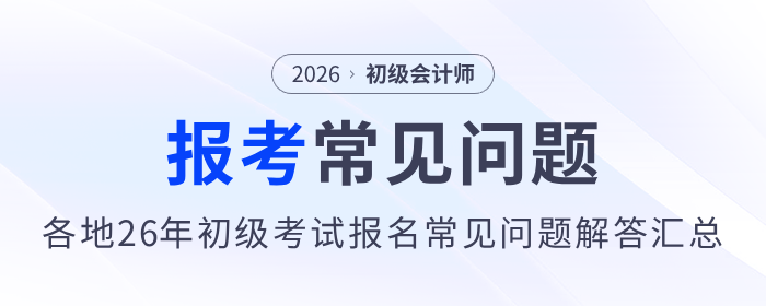 各地2026年初級會計師考試報名常見問題解答匯總