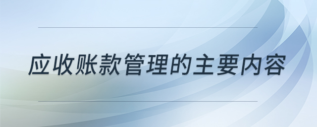 應(yīng)收賬款管理的主要內(nèi)容 應(yīng)收賬款管理的主要內(nèi)容