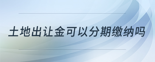 土地出讓金可以分期繳納嗎