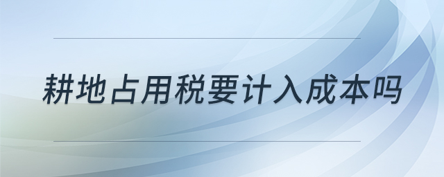 耕地占用稅要計(jì)入成本嗎