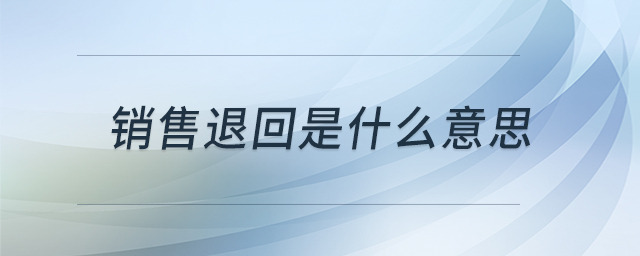 銷售退回是什么意思 銷售退回是什么意思