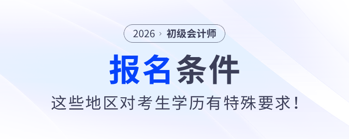 報名2026年初級會計師考試，這些地區(qū)對考生學歷有特殊要求！