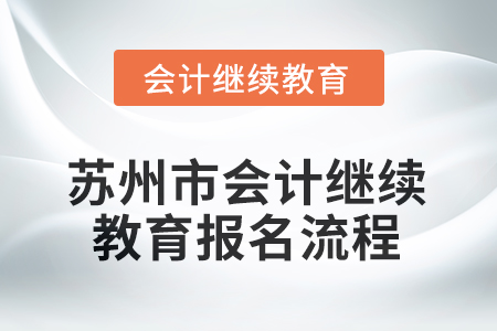 2025年江蘇省蘇州市會計繼續(xù)教育報名流程 2025年江蘇省蘇州市會計繼續(xù)教育報名流程
