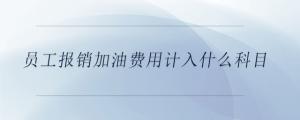 員工報(bào)銷加油費(fèi)用計(jì)入什么科目