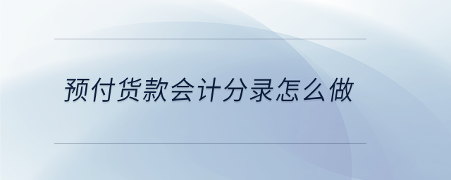 預(yù)付貨款會計分錄怎么做 預(yù)付貨款會計分錄怎么做